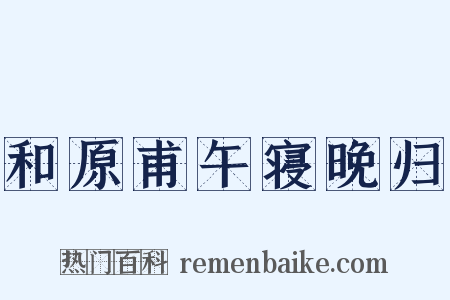 和原甫午寝晚归是什么意思的图片